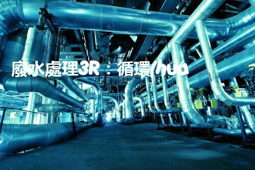 廢水處理3R：循環(huán)利用的以后之路？
